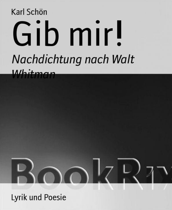 Gib mir!: Nachdichtung nach Walt Whitman