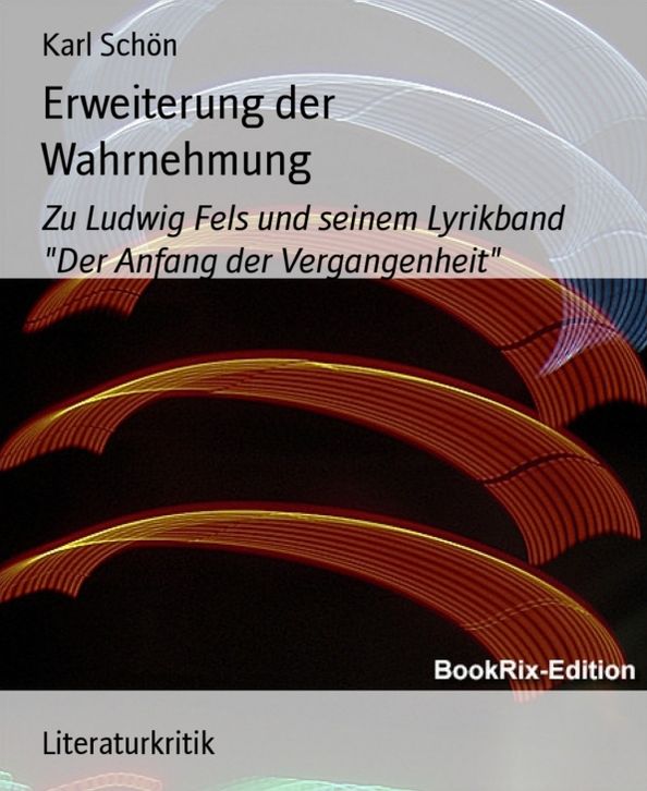 Erweiterung der Wahrnehmung: Zu Ludwig Fels und seinem Lyrikband "Der Anfang der Vergangenheit