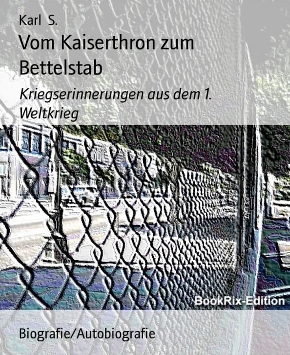 Vom Kaiserthron zum Bettelstab: Kriegserinnerungen aus dem 1. Weltkrieg