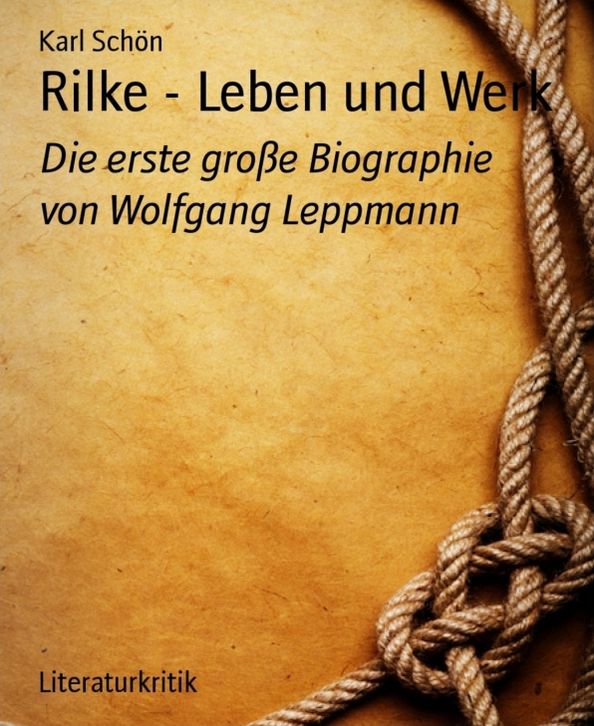 Rilke - Leben und Werk: Die erste große Biographie von Wolfgang Leppmann