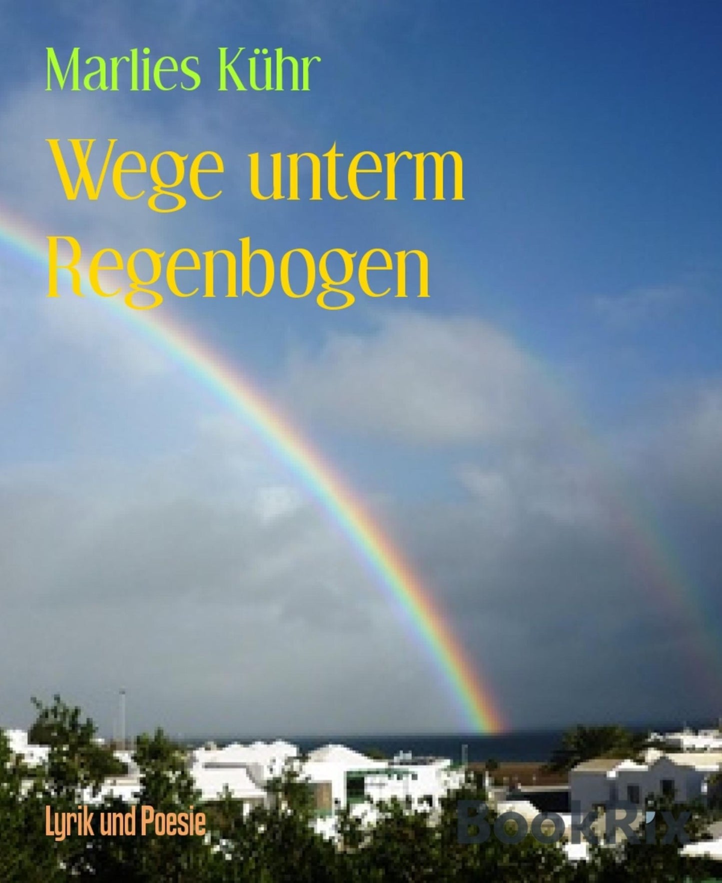 Wege unterm Regenbogen: Teil I meiner Gedichte 2013