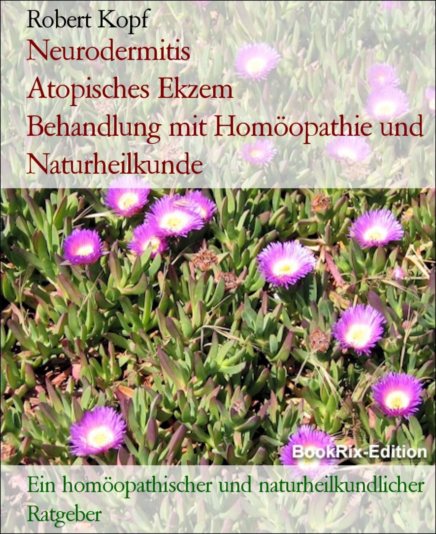 Neurodermitis, Atopisches Ekzem Behandlung mit Homöopathie und Naturheilkunde: Ein homöopathischer und naturheilkundlicher Ratgeber