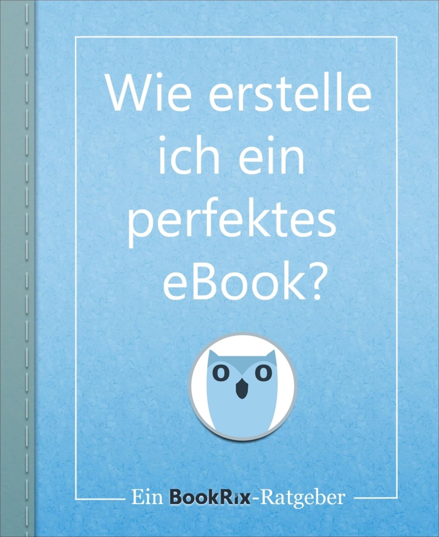 Wie erstelle ich ein perfektes eBook?: Ein BookRix-Ratgeber
