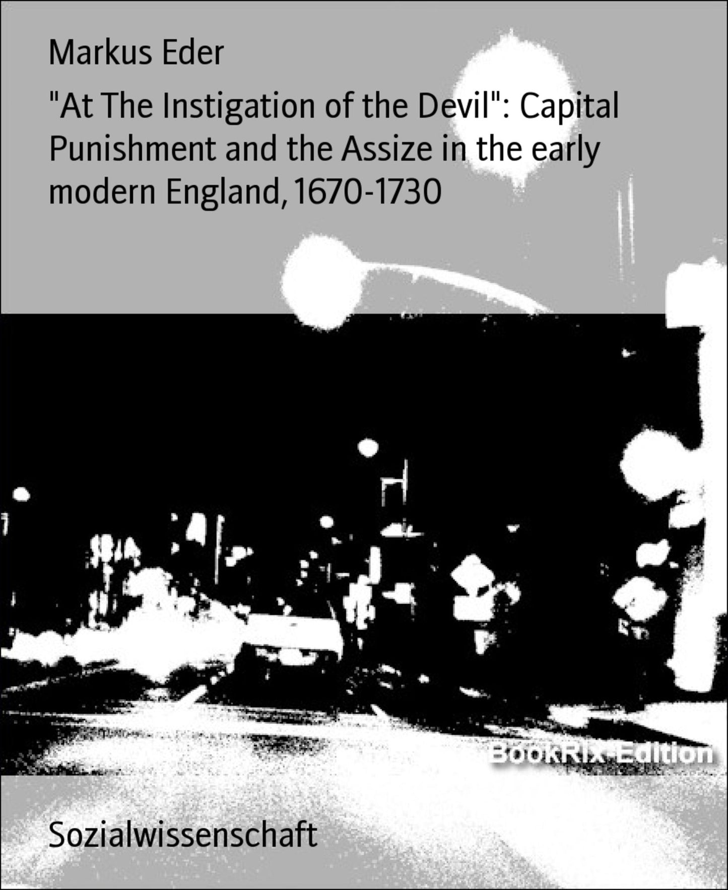 At The Instigation of the Devil": Capital Punishment and the Assize in the early modern England, 1670-1730