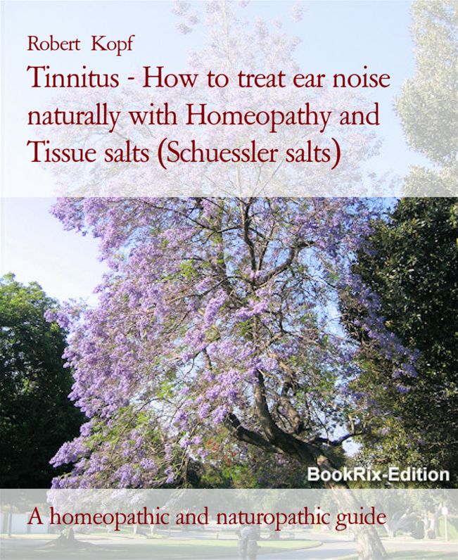 Tinnitus, ear noise - Treatment and prevention with Homeopathy and Schuessler salts (homeopathic cell salts): A homeopathic, naturopathic and biochemical guide