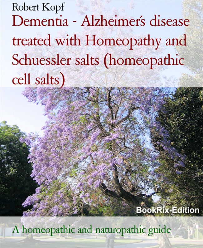 Dementia - Alzheimer's disease treated with Homeopathy, Schuessler salts (homeopathic cell salts) and Acupressure: A naturopathic, homeopathic and biochemical guide