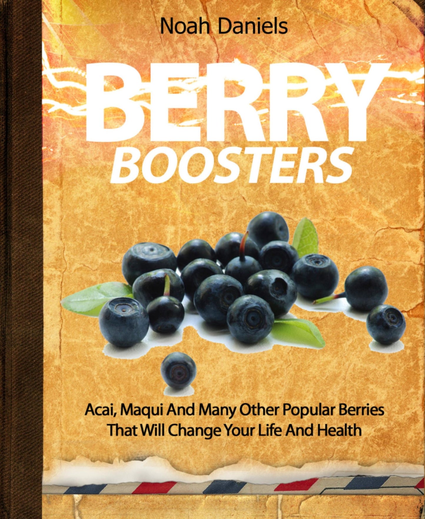 Berry Boosters: Acai, Maqui And Many Other Popular Berries That Will Change Your Life And Health