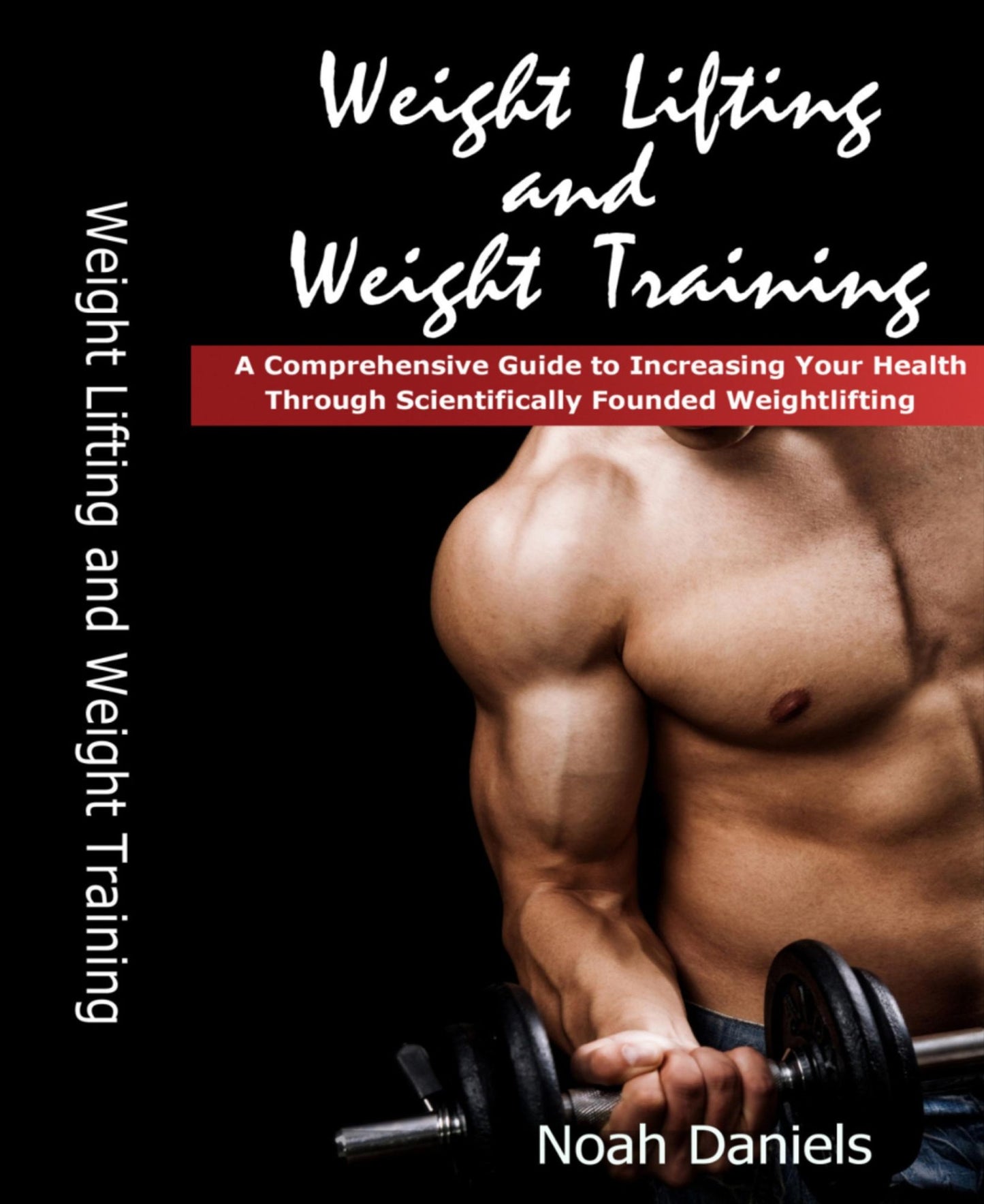 Weight Lifting and Weight Training: A Comprehensive Guide to Increasing Your Health Through Scientifically Founded Weightlifting