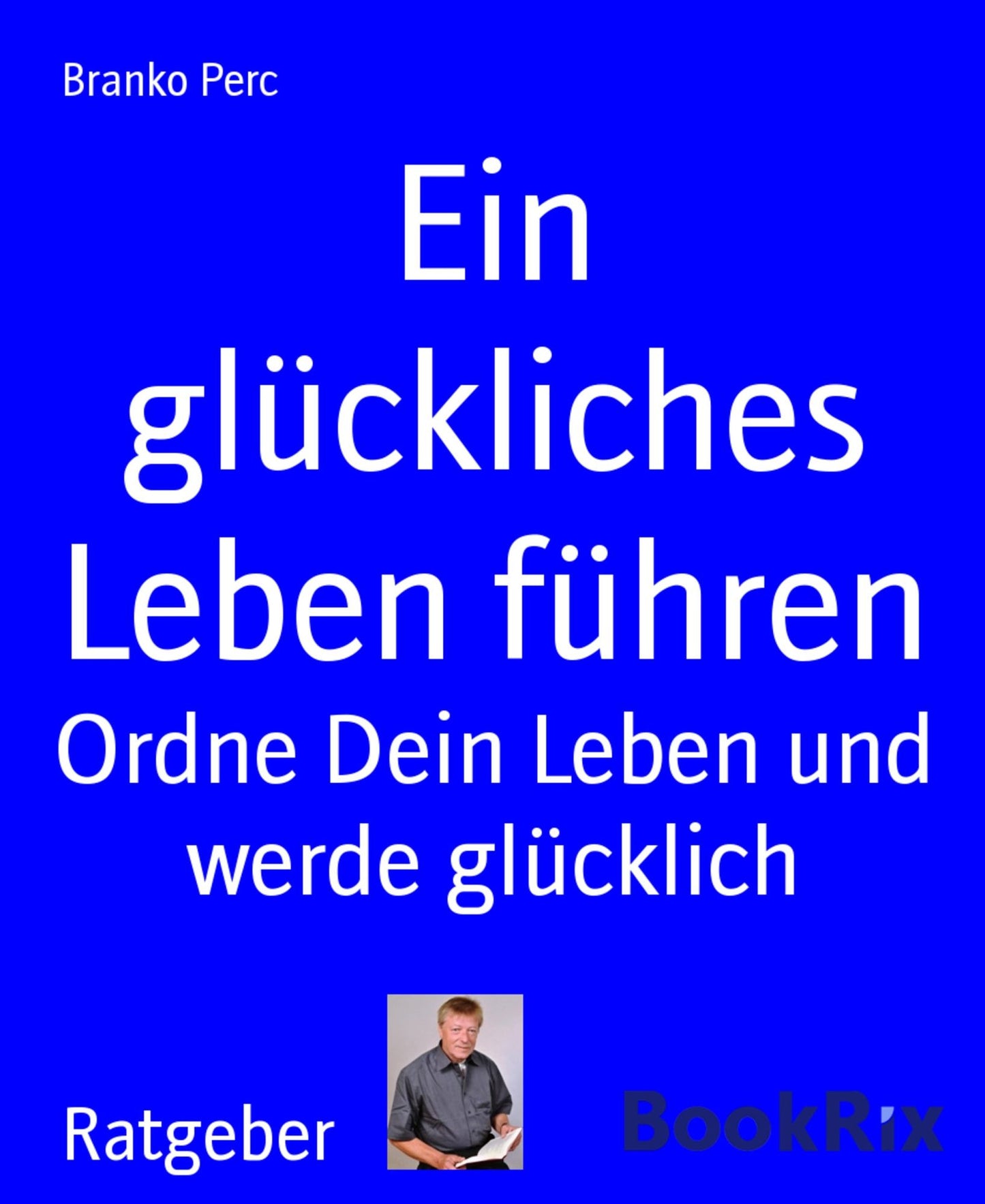 Ein glückliches Leben führen: Ordne Dein Leben und werde glücklich