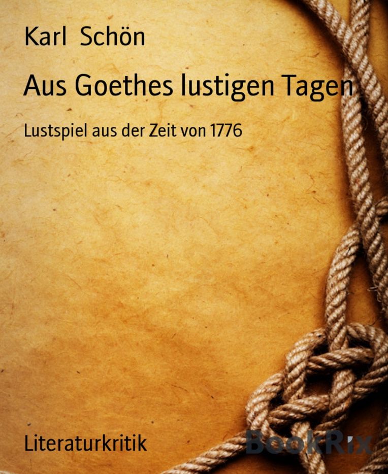 Aus Goethes lustigen Tagen: Lustspiel aus der Zeit von 1776
