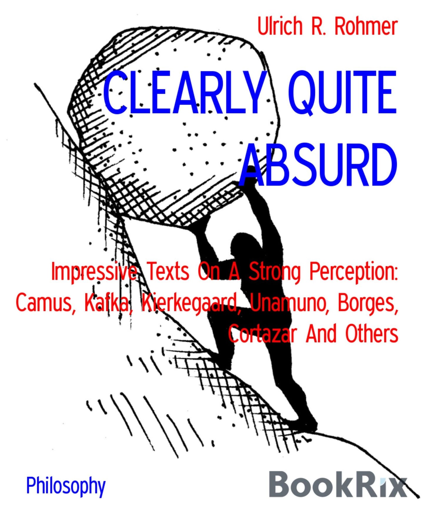 CLEARLY QUITE ABSURD: Impressive Texts On A Strong Perception: Camus, Kafka, Kierkegaard, Unamuno, Borges, Cortazar And Others