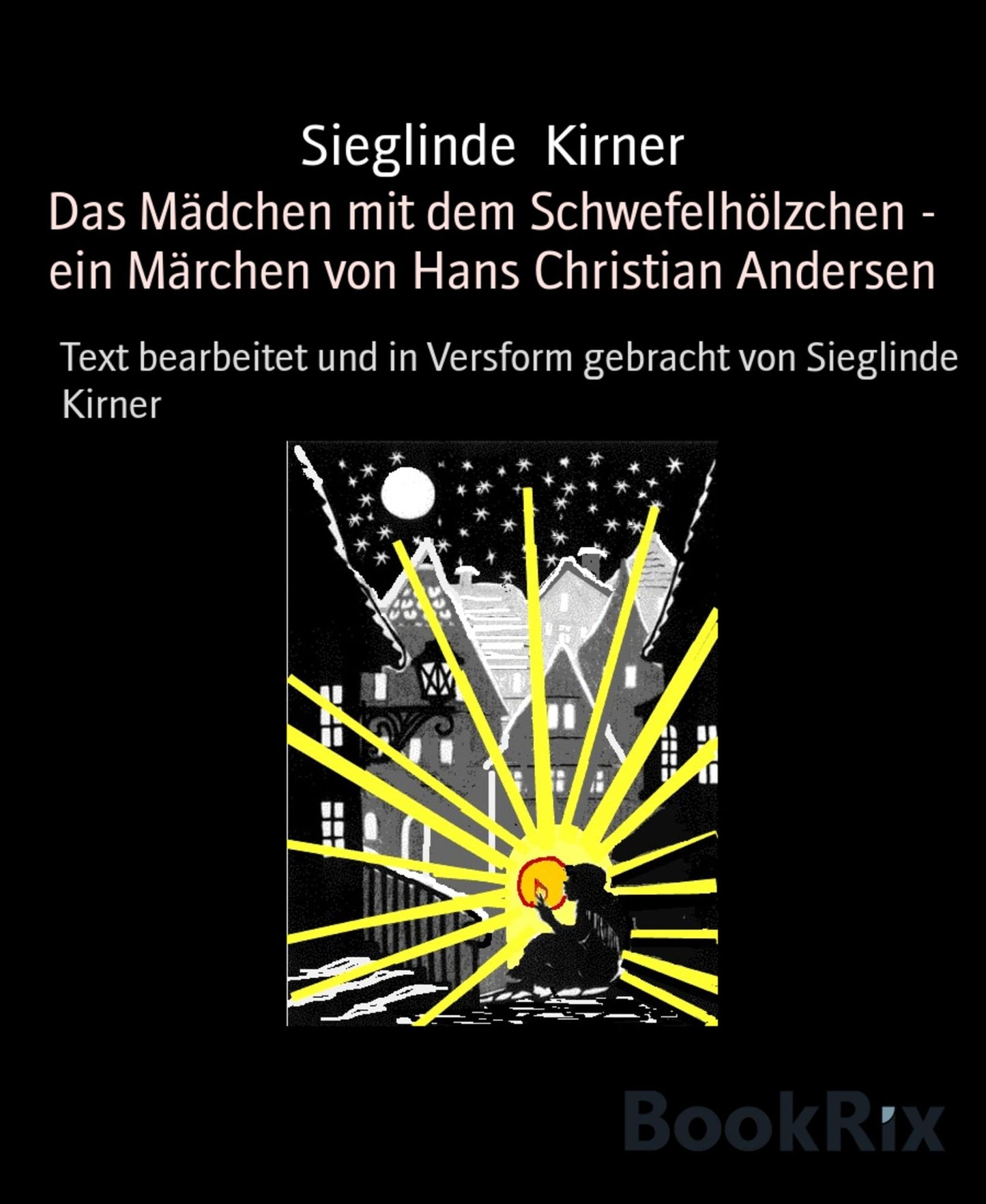 Das Mädchen mit dem Schwefelhölzchen - ein Märchen von Hans Christian Andersen: Text bearbeitet und in Versform gebracht von Sieglinde Kirner