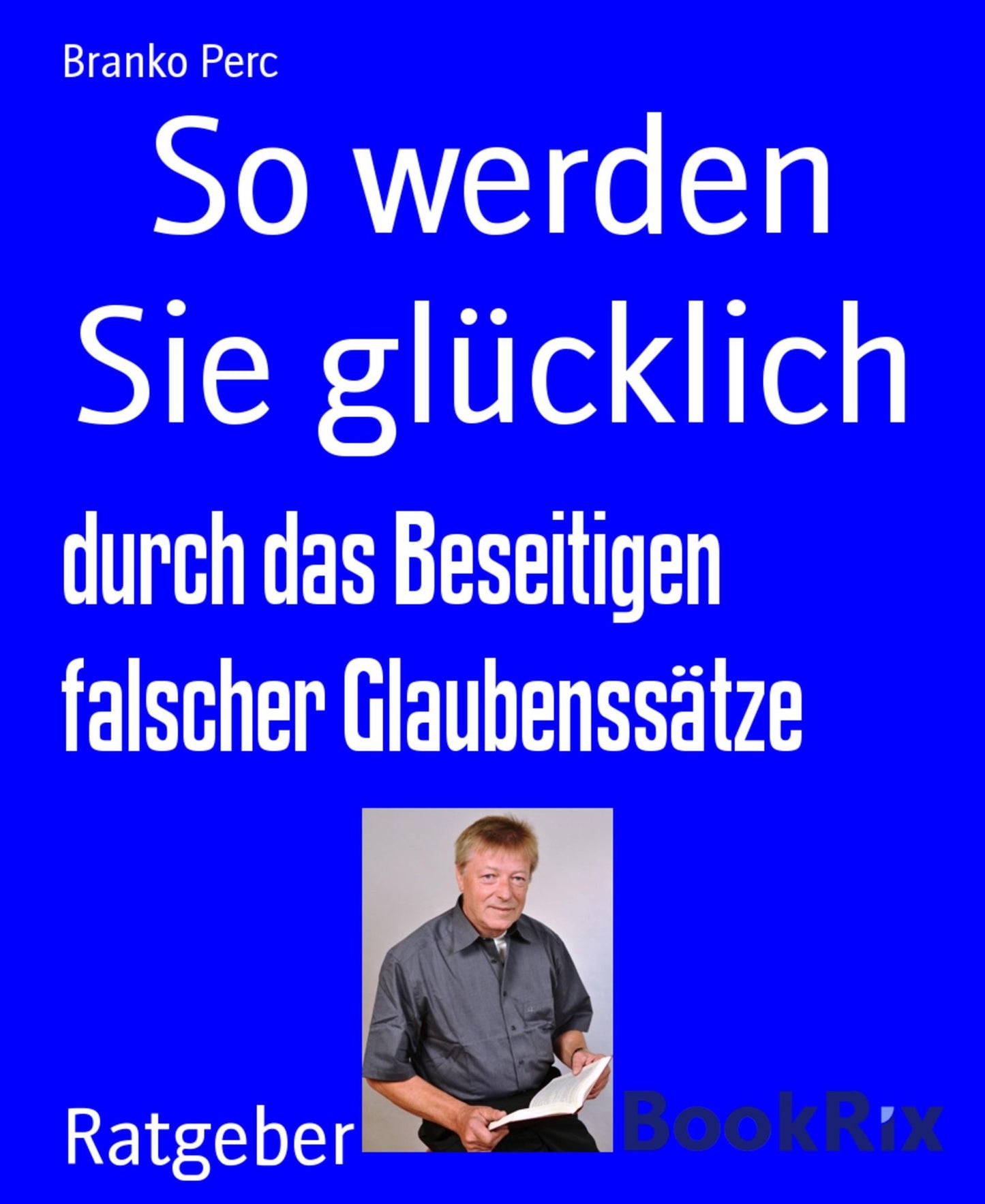 So werden Sie glücklich: durch das Beseitigen falscher Glaubenssätze