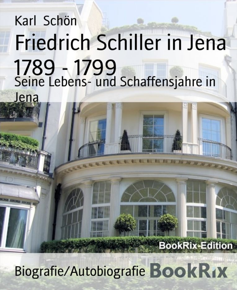 Friedrich Schiller in Jena 1789 - 1799: Seine Lebens- und Schaffensjahre in Jena