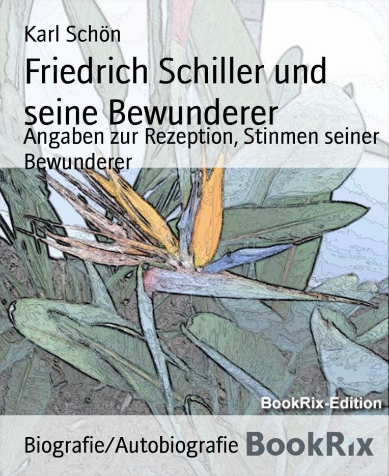 Friedrich Schiller und seine Bewunderer: Angaben zur Rezeption, Stinmen seiner Bewunderer
