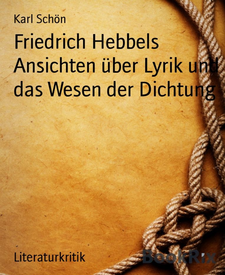 Friedrich Hebbels Ansichten über Lyrik und das Wesen der Dichtung