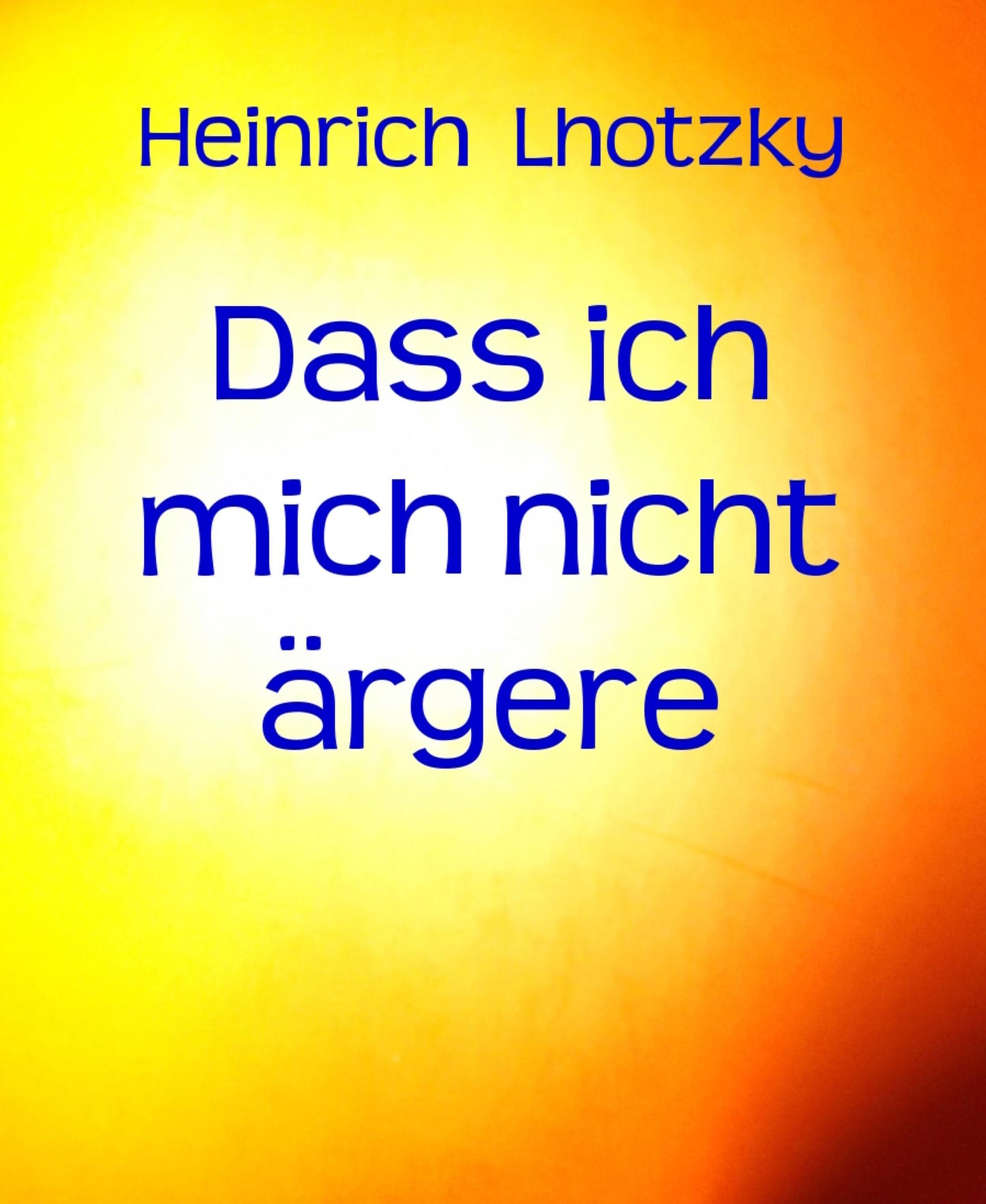 Dass ich mich nicht ärgere: Ein Buch der Lebenskunst