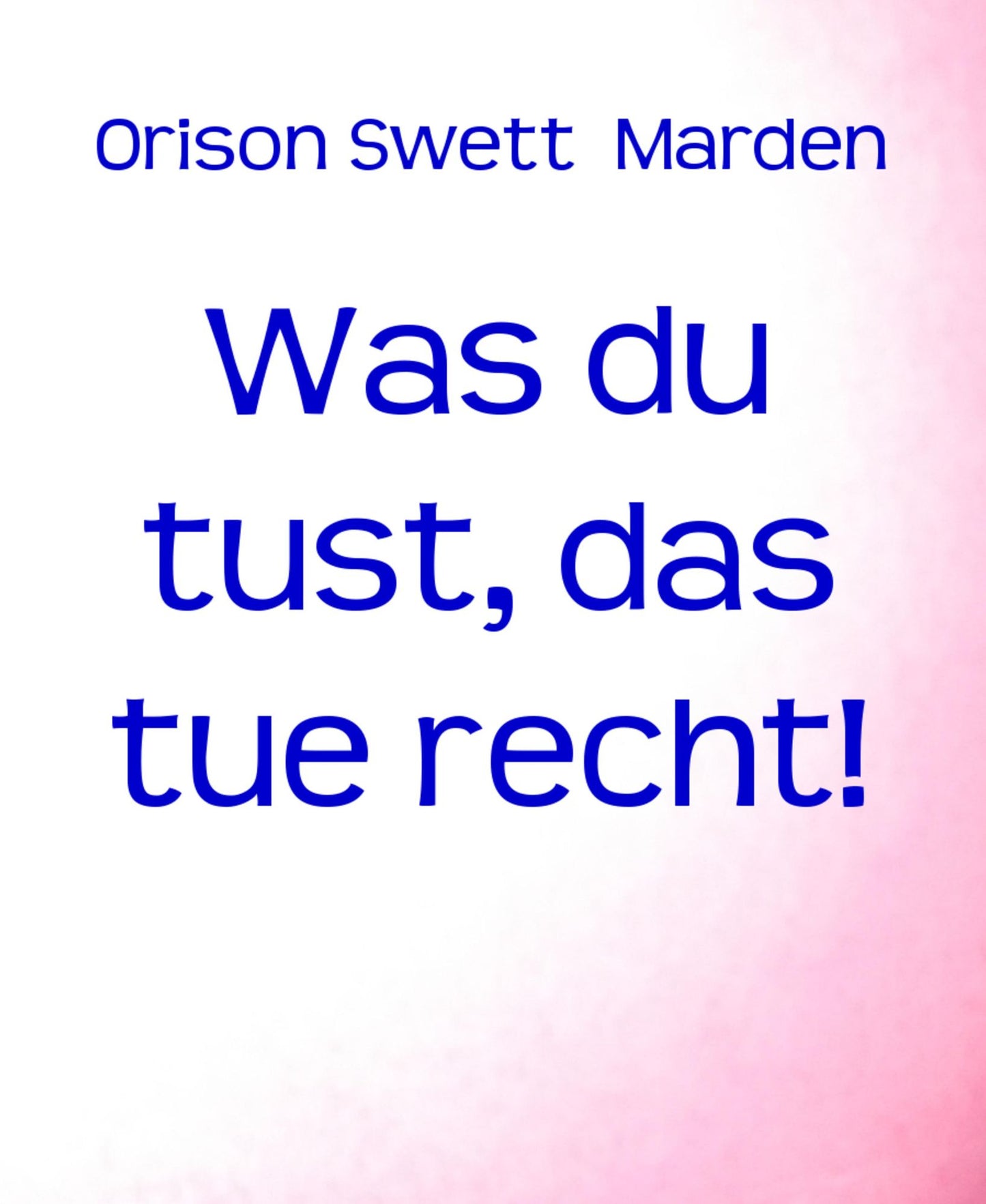 Was du tust, das tue recht!