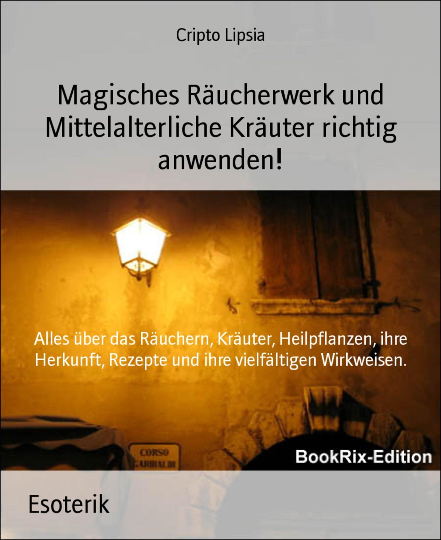 Magisches Räucherwerk und Mittelalterliche Kräuter richtig anwenden!: Alles über das Räuchern, Kräuter, Heilpflanzen, ihre Herkunft, Rezepte und ihre vielfältigen Wirkweisen.