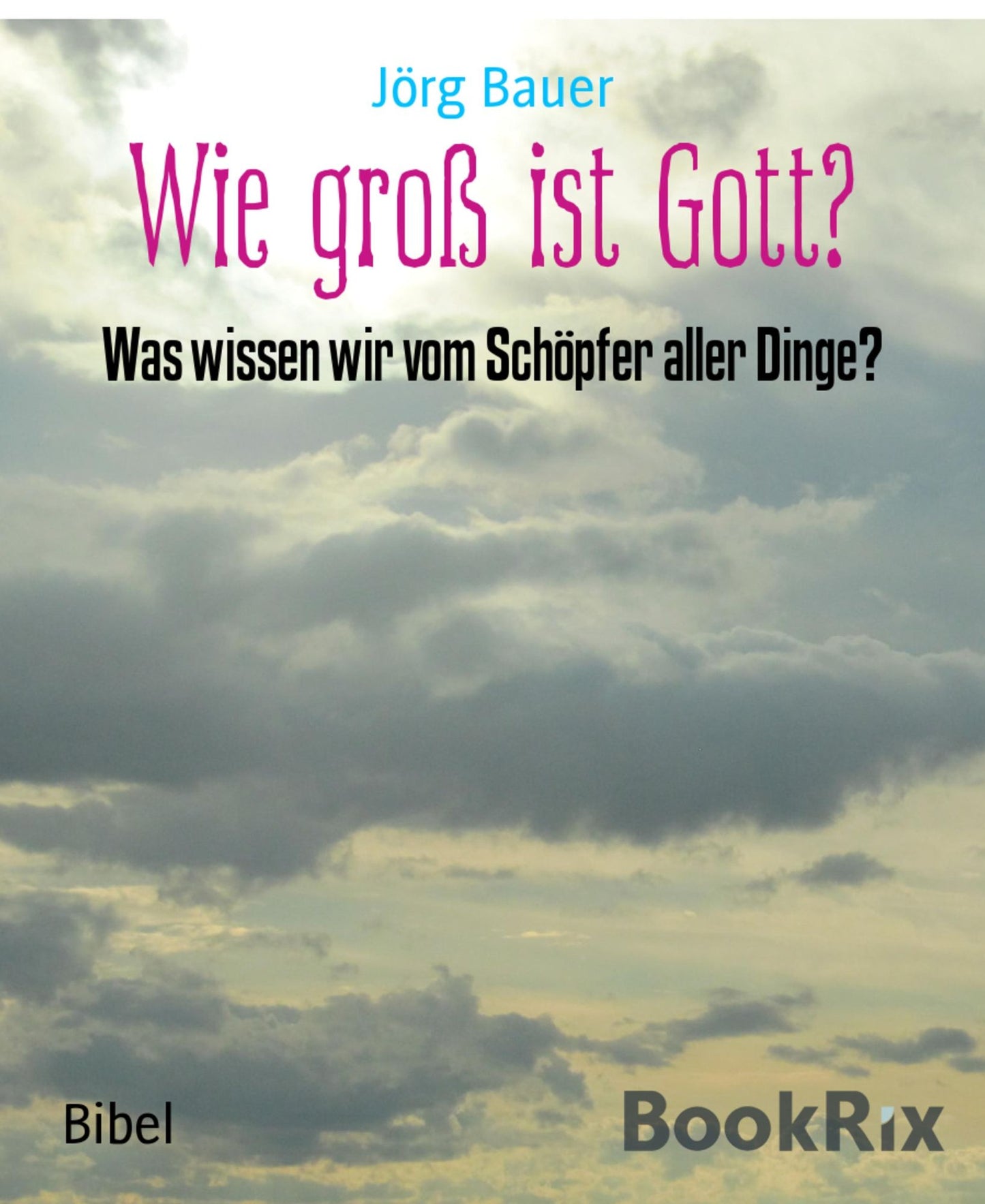 Wie groß ist Gott?: Was wissen wir vom Schöpfer aller Dinge?