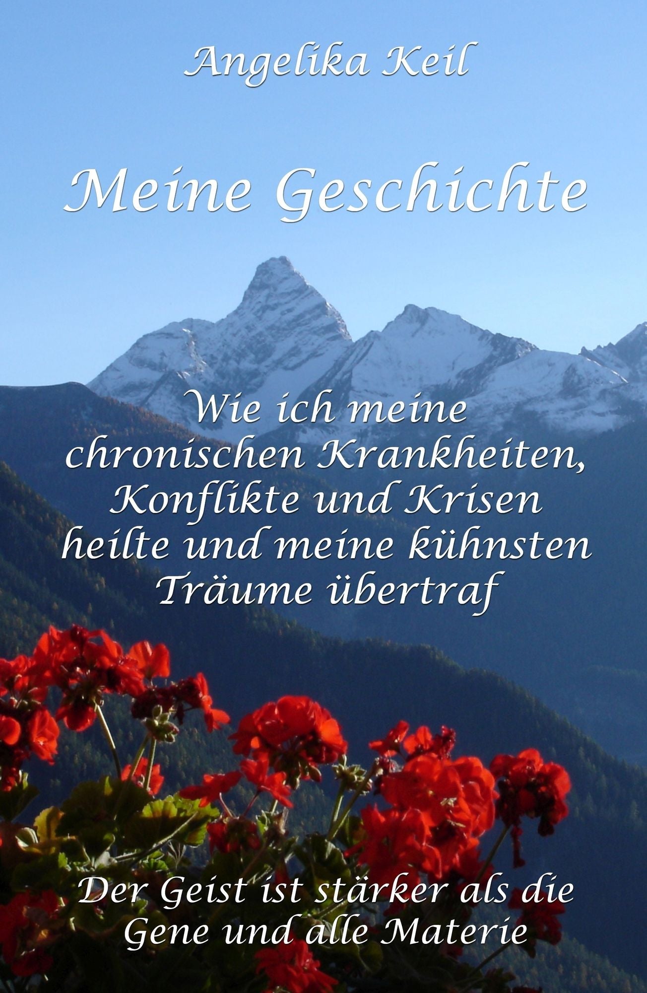 Meine Geschichte: Wie ich meine chronischen Krankheiten, Konflikte und Krisen heilte und meine kühnsten Träume übertraf: Der Geist ist stärker als die Gene und alle Materie