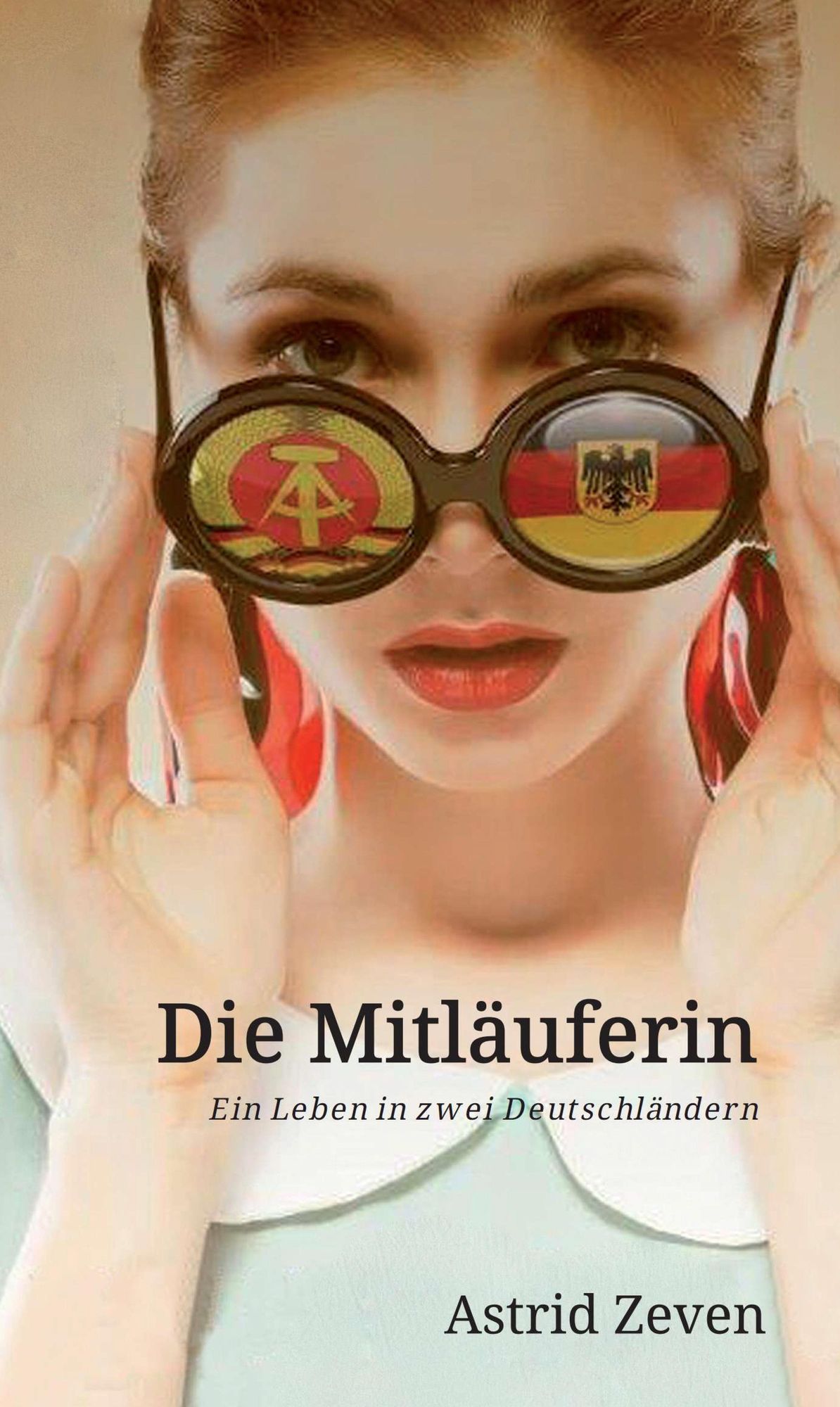 Die Mitläuferin: Ein Leben in zwei Deutschländern