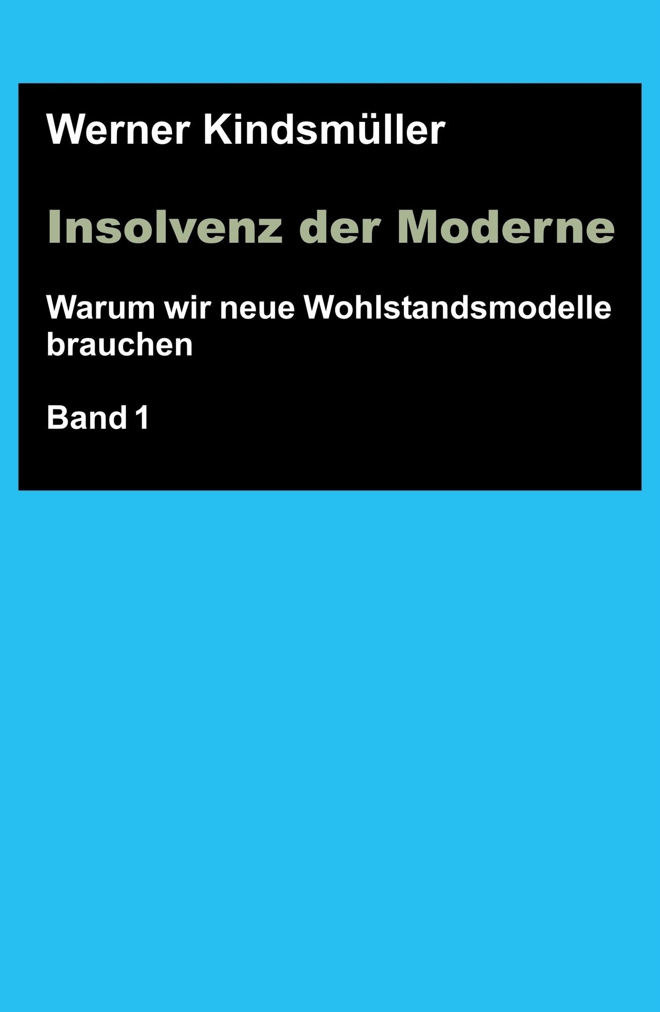Insolvenz der Moderne: Warum wir neue Wohlstandsmodelle brauchen - Band 1