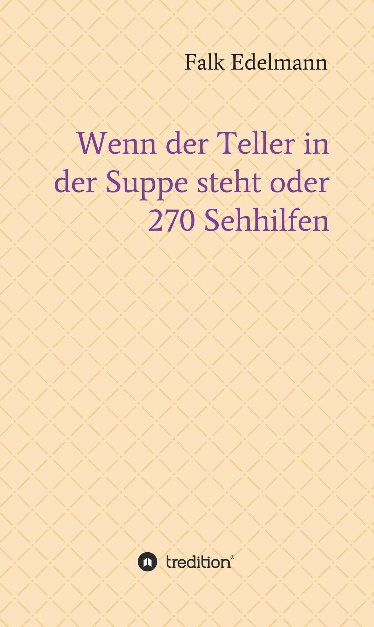 Wenn der Teller in der Suppe steht oder 270 Sehhilfen: Alltägliche Gedanken, vollständig raffiniert