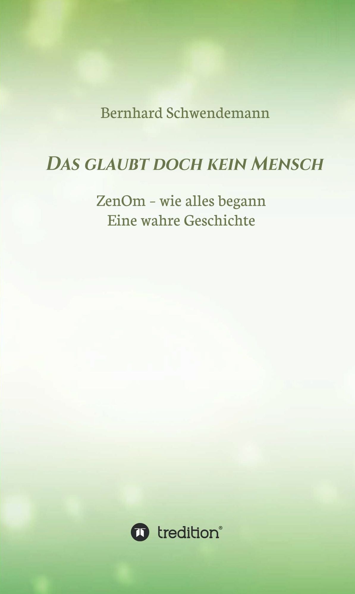 Das glaubt doch kein Mensch...: Eine wahre Geschichte! ZenOm- wie alles begann