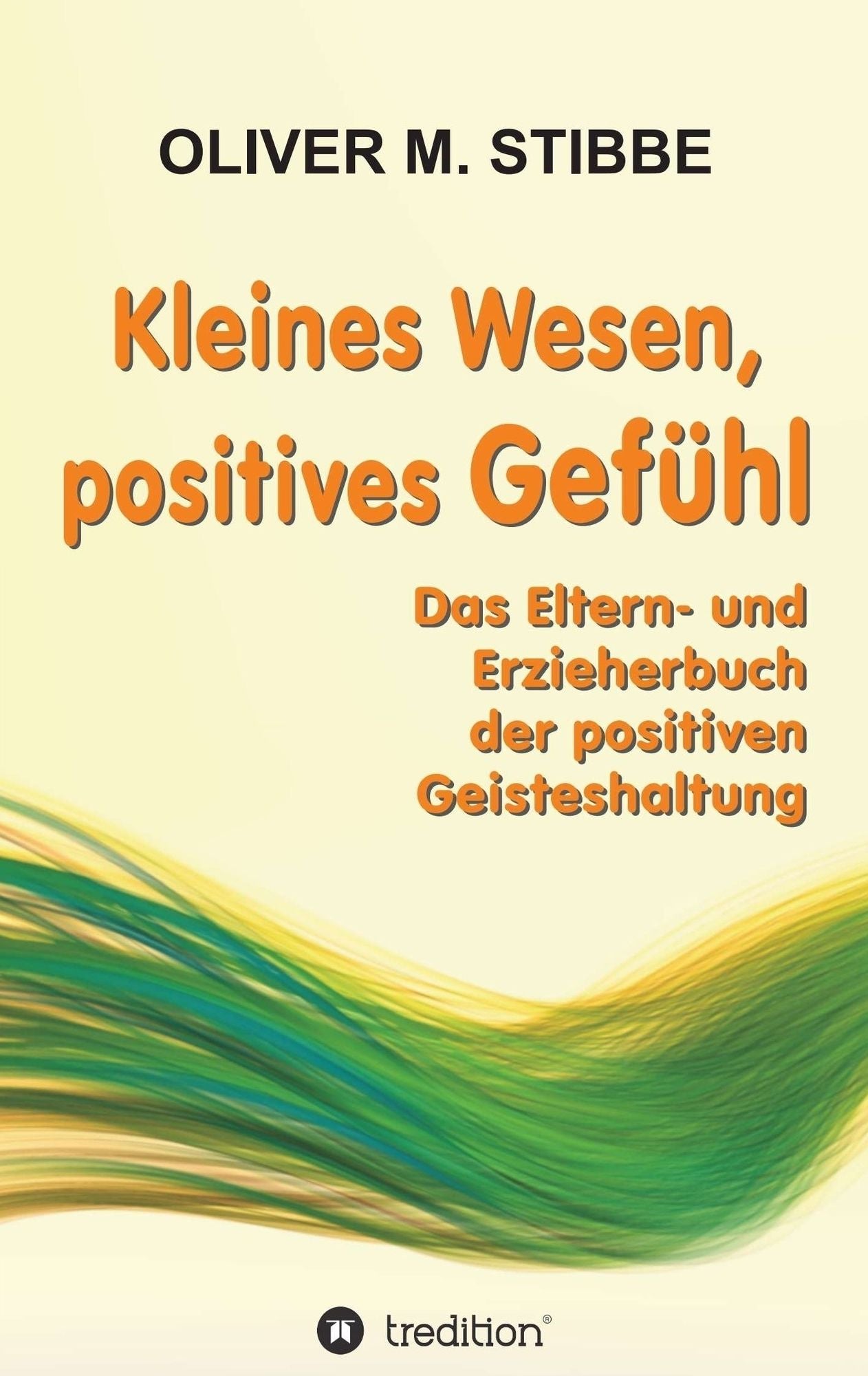 Kleines Wesen, positives Gefühl: Das Eltern- und Erzieherbuch der positiven Geisteshaltung