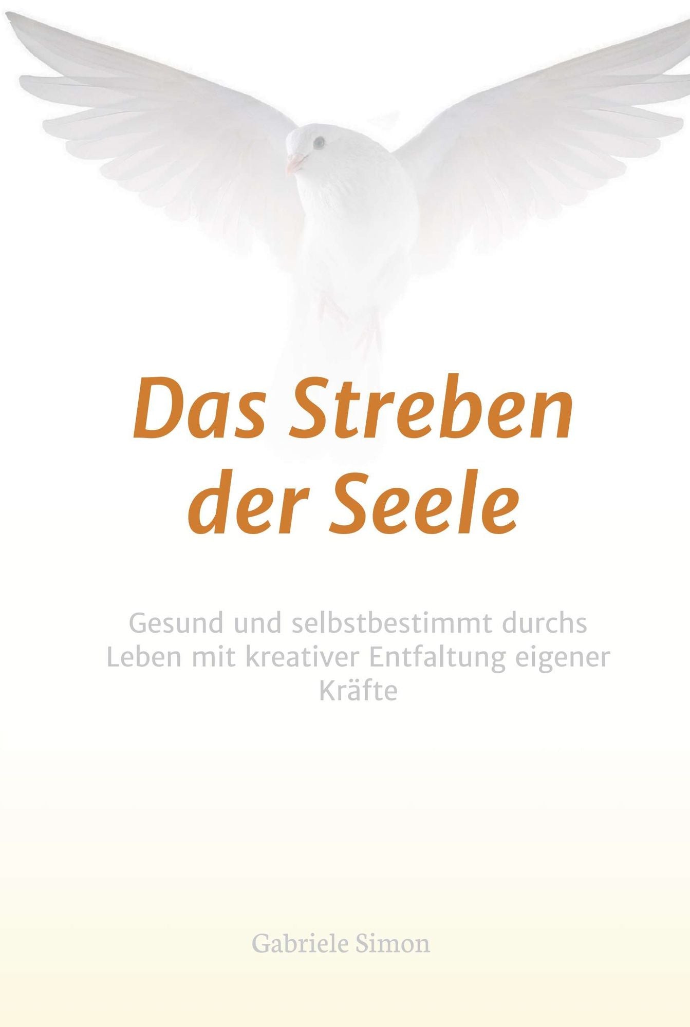 Das Streben der Seele: Gesund und selbstbestimmt durchs Leben mit kreativer Entfaltung eigener Kräfte