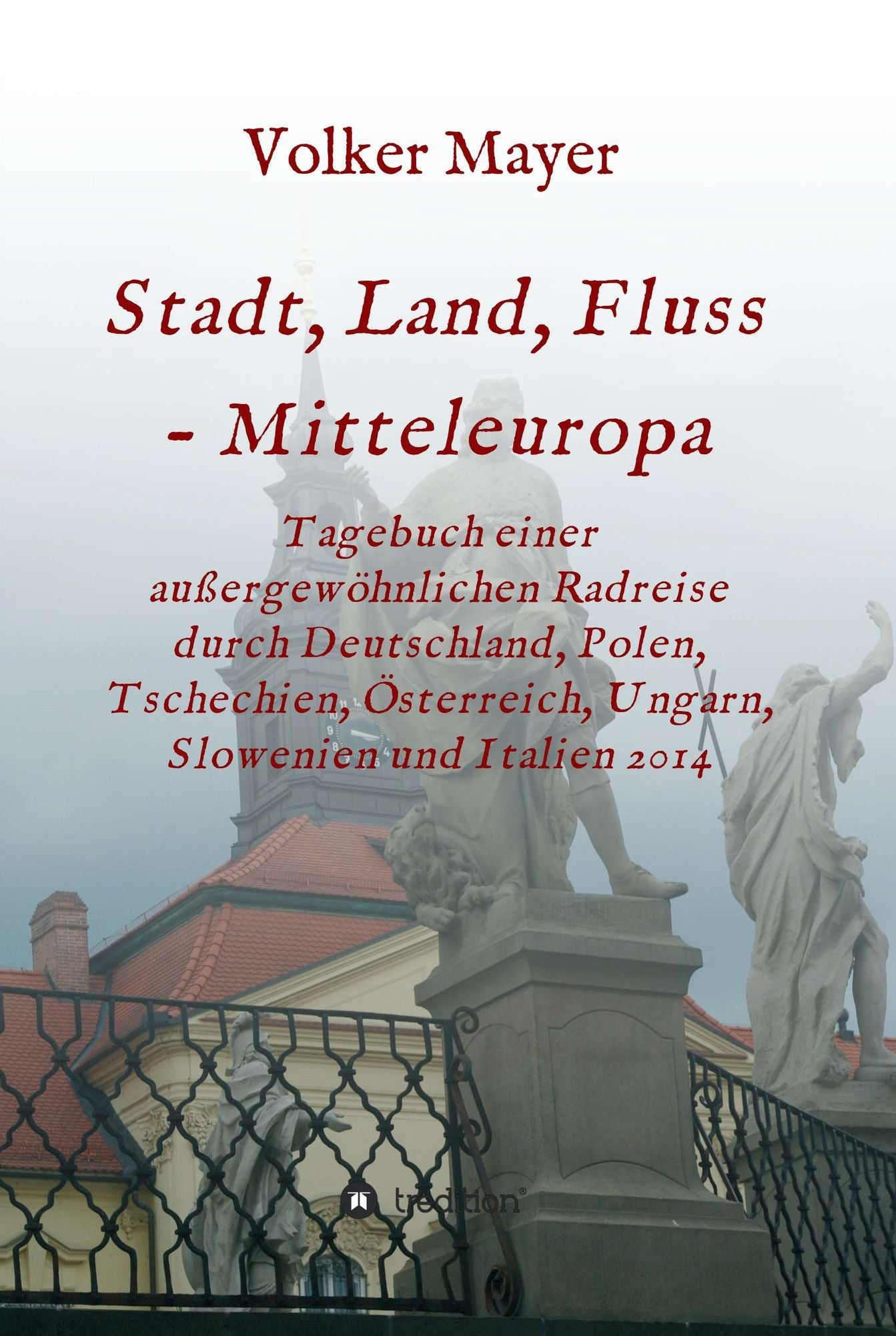 Stadt, Land, Fluss - Mitteleuropa: Tagebuch einer außergewöhnlichen Radreise durch Deutschland, Polen, Tschechien, Österreich, Ungarn, Slowenien und Italien 2014