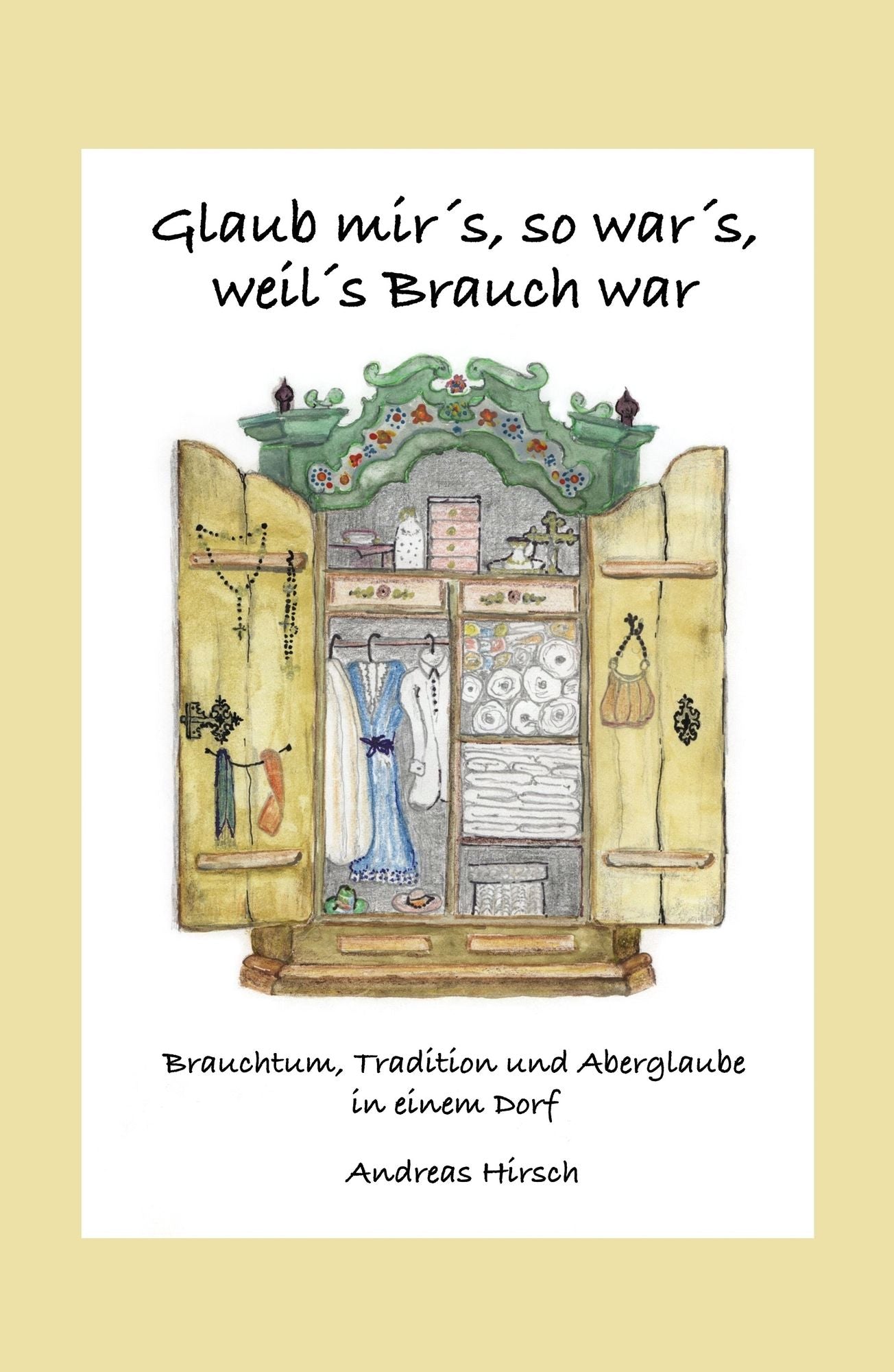 Glaub mir's, so war's, weil's Brauch war: Brauchtum, Tradition und Aberglaube in einem Dorf