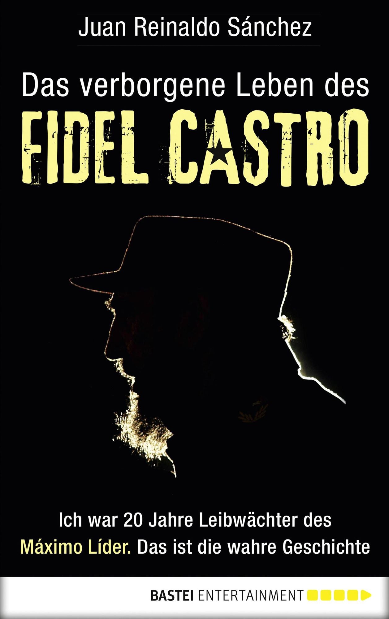 Das verborgene Leben des Fidel Castro: Ich war 20 Jahre Leibwächter des Maximo Lider. Das ist die wahre Geschichte