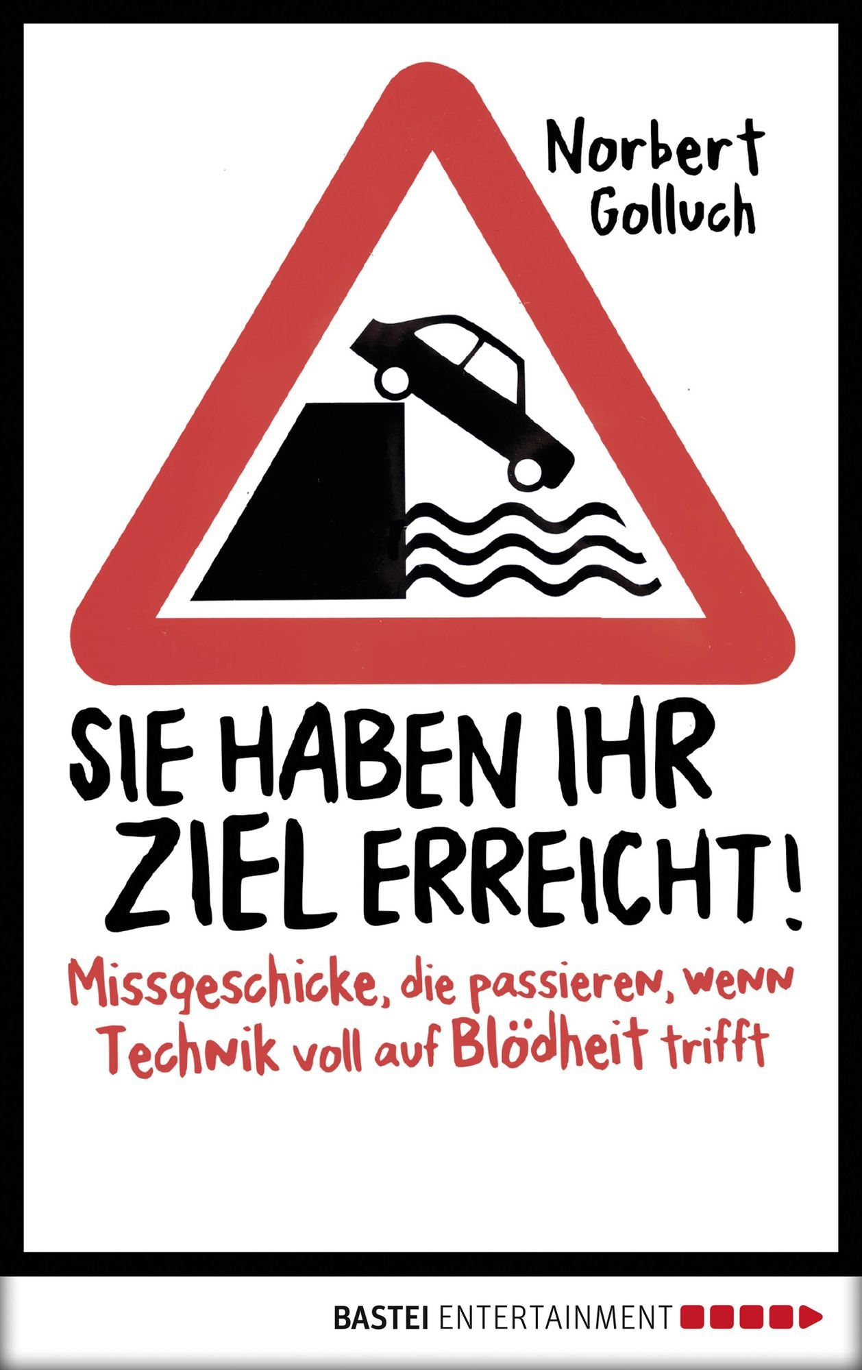 Sie haben Ihr Ziel erreicht!: Missgeschicke, die passieren, wenn Technik voll auf Blödheit trifft