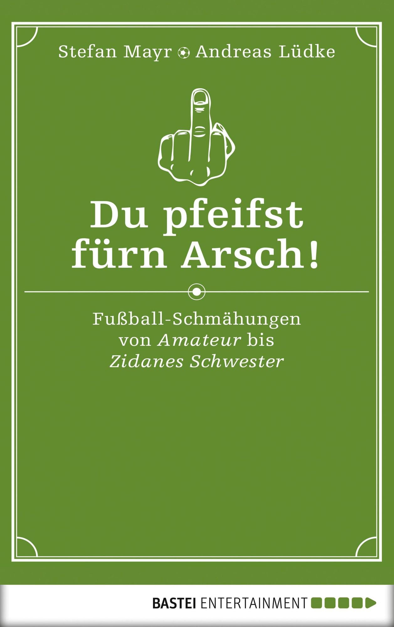 Du pfeifst fürn Arsch!: Fußball-Schmähungen von Amateur bis Zidanes Schwester