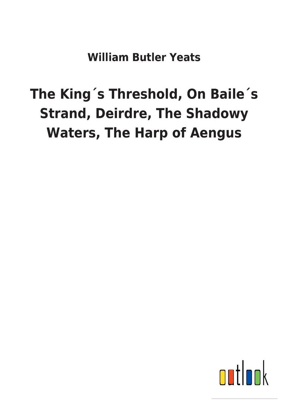 The Kings Threshold, on Bailes Strand, Deirdre, the Shadowy Waters, the Harp of Aengus