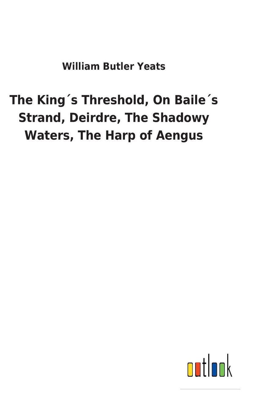 The Kings Threshold, on Bailes Strand, Deirdre, the Shadowy Waters, the Harp of Aengus