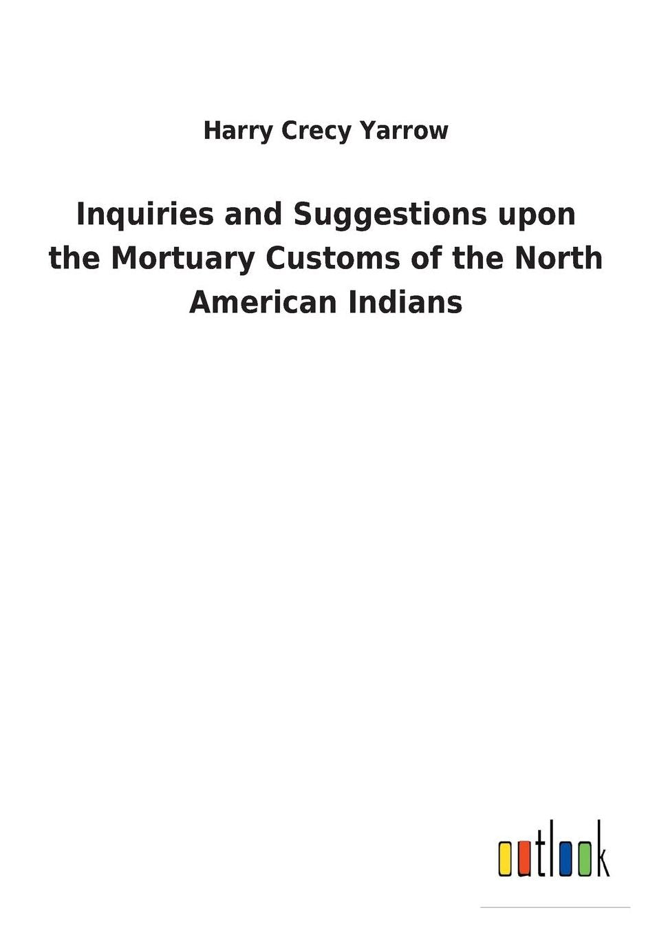 Inquiries and Suggestions Upon the Mortuary Customs of the North American Indians