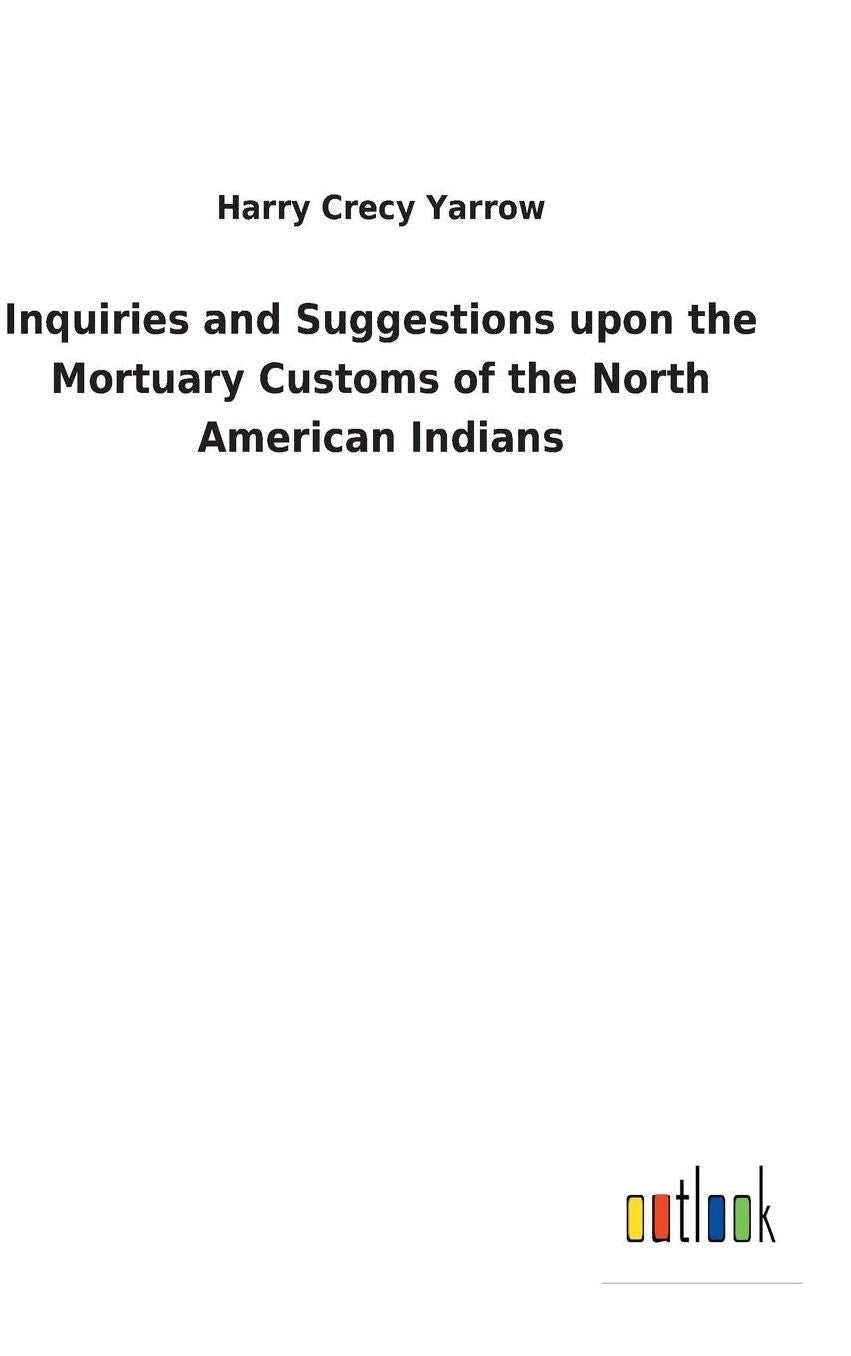 Inquiries and Suggestions Upon the Mortuary Customs of the North American Indians