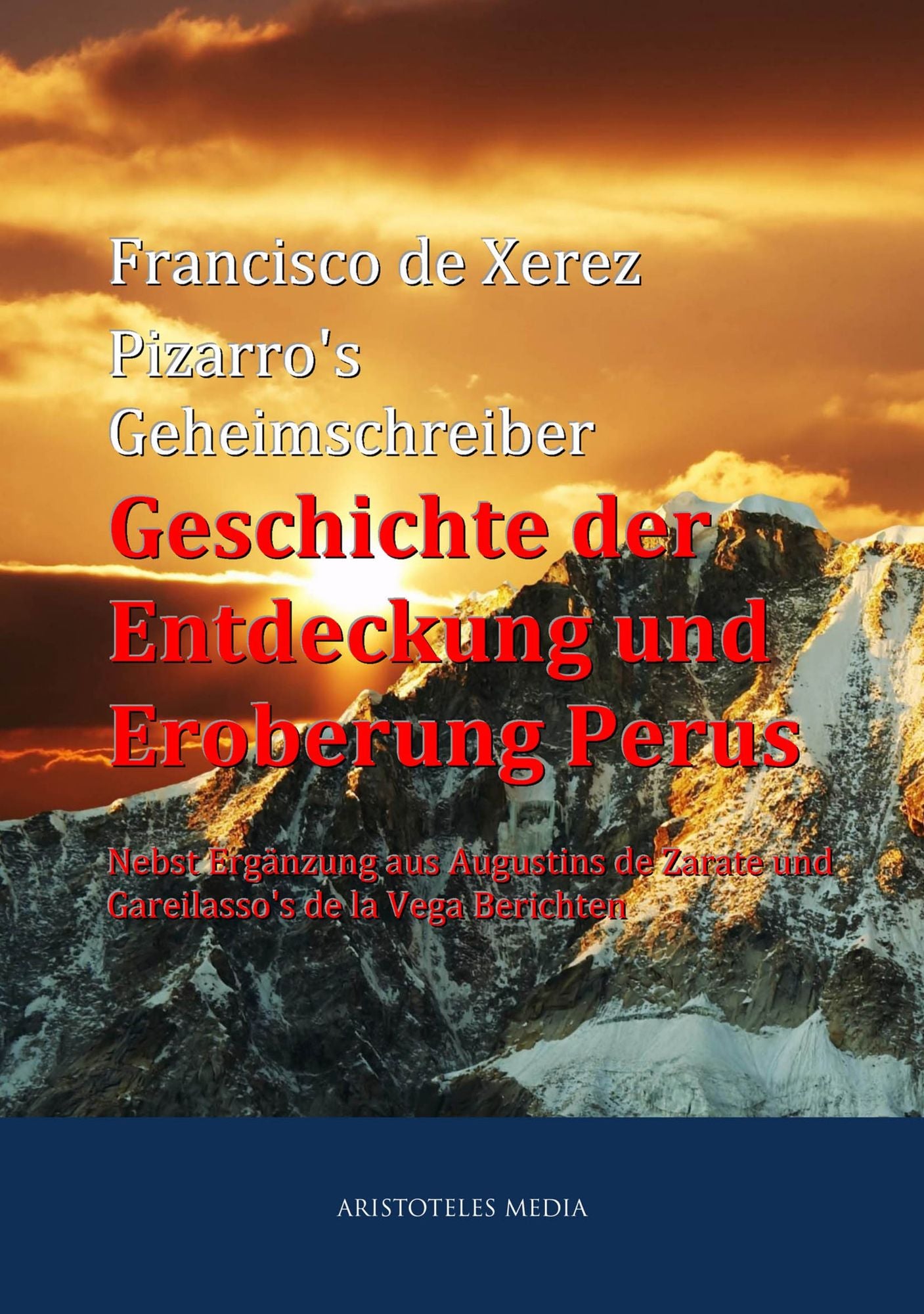 Pizarro's Geheimschreiber - Geschichte der Entdeckung und Eroberung Perus: Nebst Ergänzung aus Augustins de Zarate und Gareilasso's de la Vega Berichten