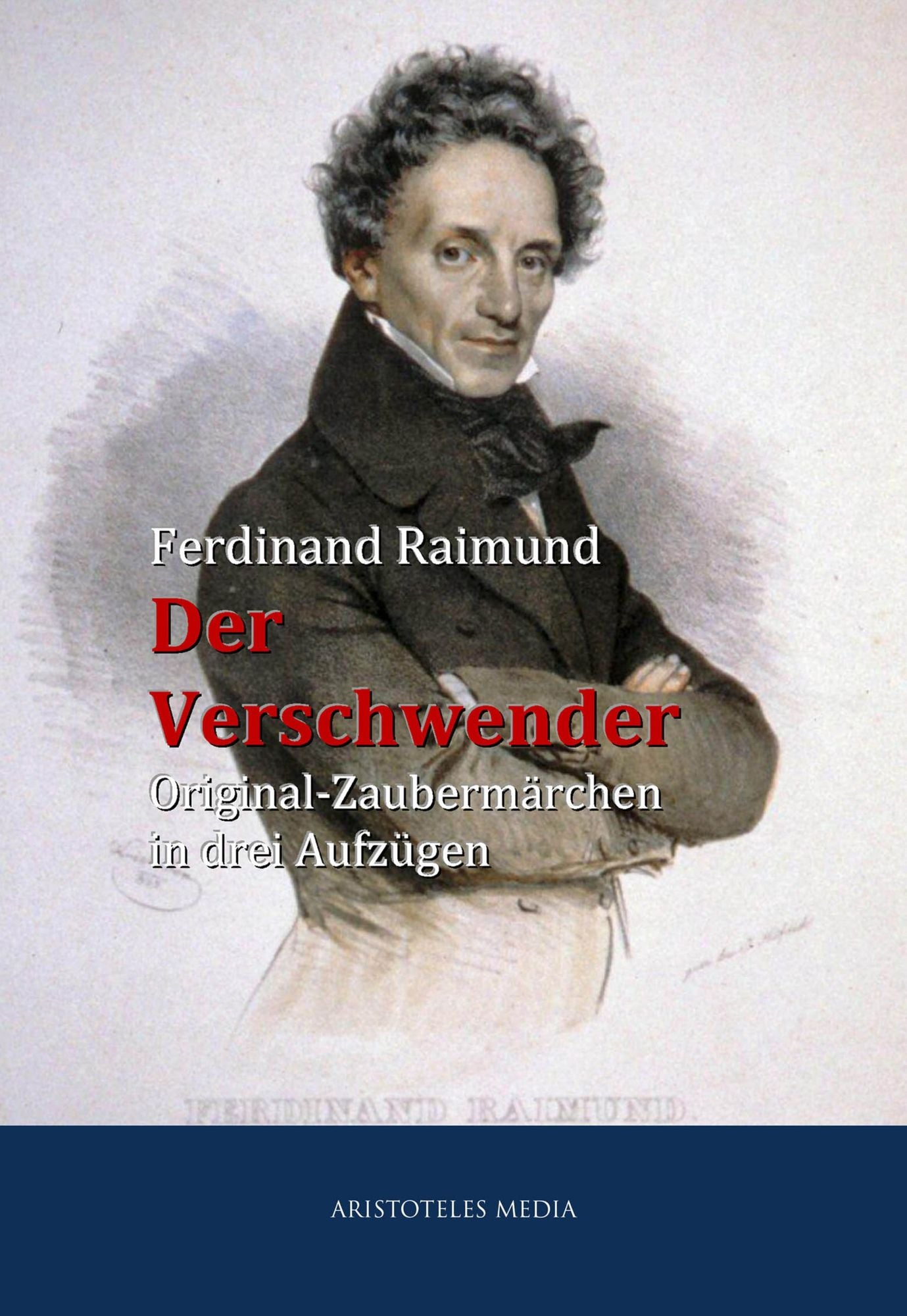Der Verschwender: Original-Zaubermärchen in drei Aufzügen