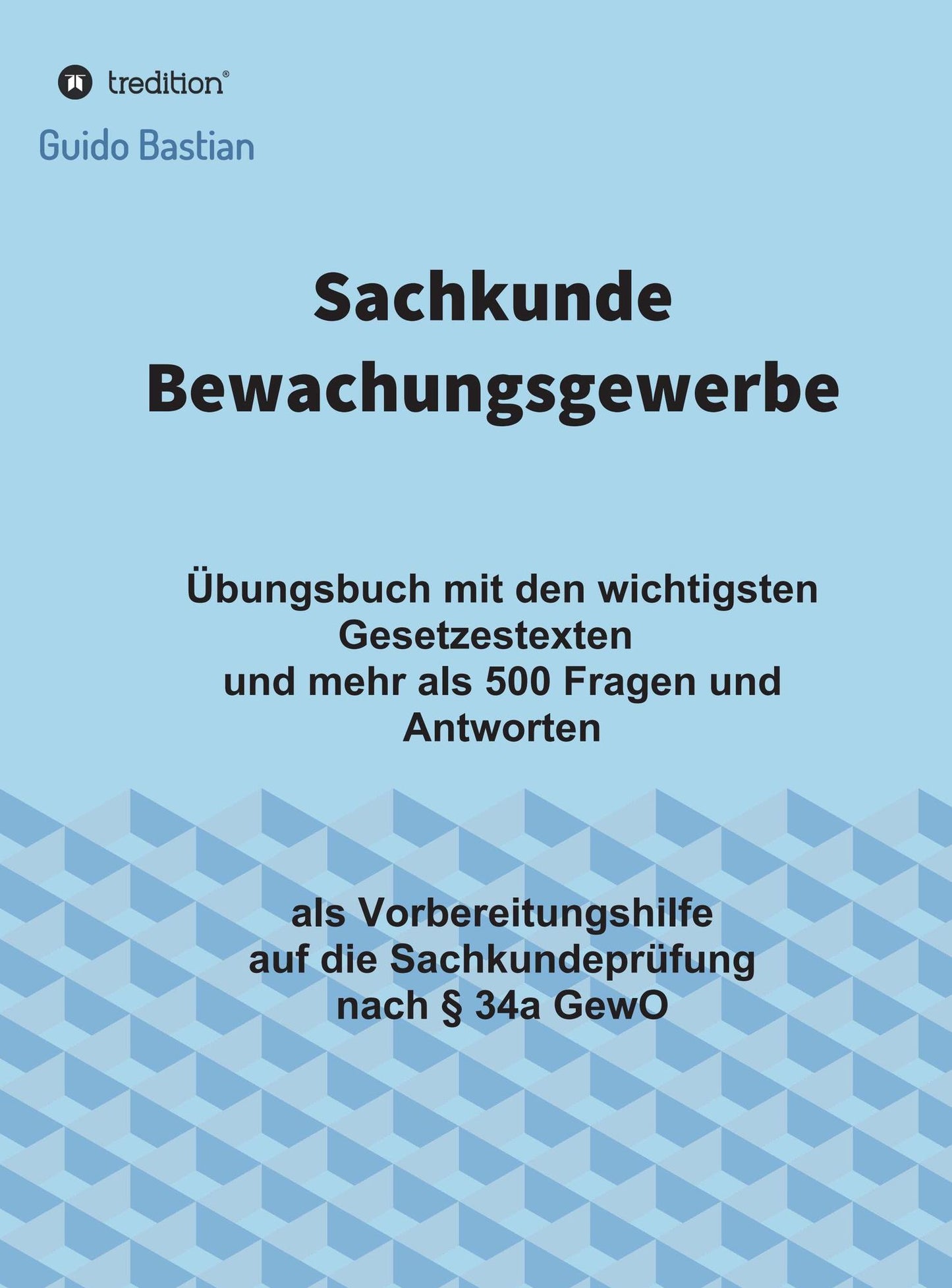 Sachkunde Bewachungsgewerbe: Übungsbuch mit den wichtigsten Gesetzestexten und mehr als 500 Fragen und Antworten als Vorbereitungshilfe auf die Sachkundeprüfung nach
