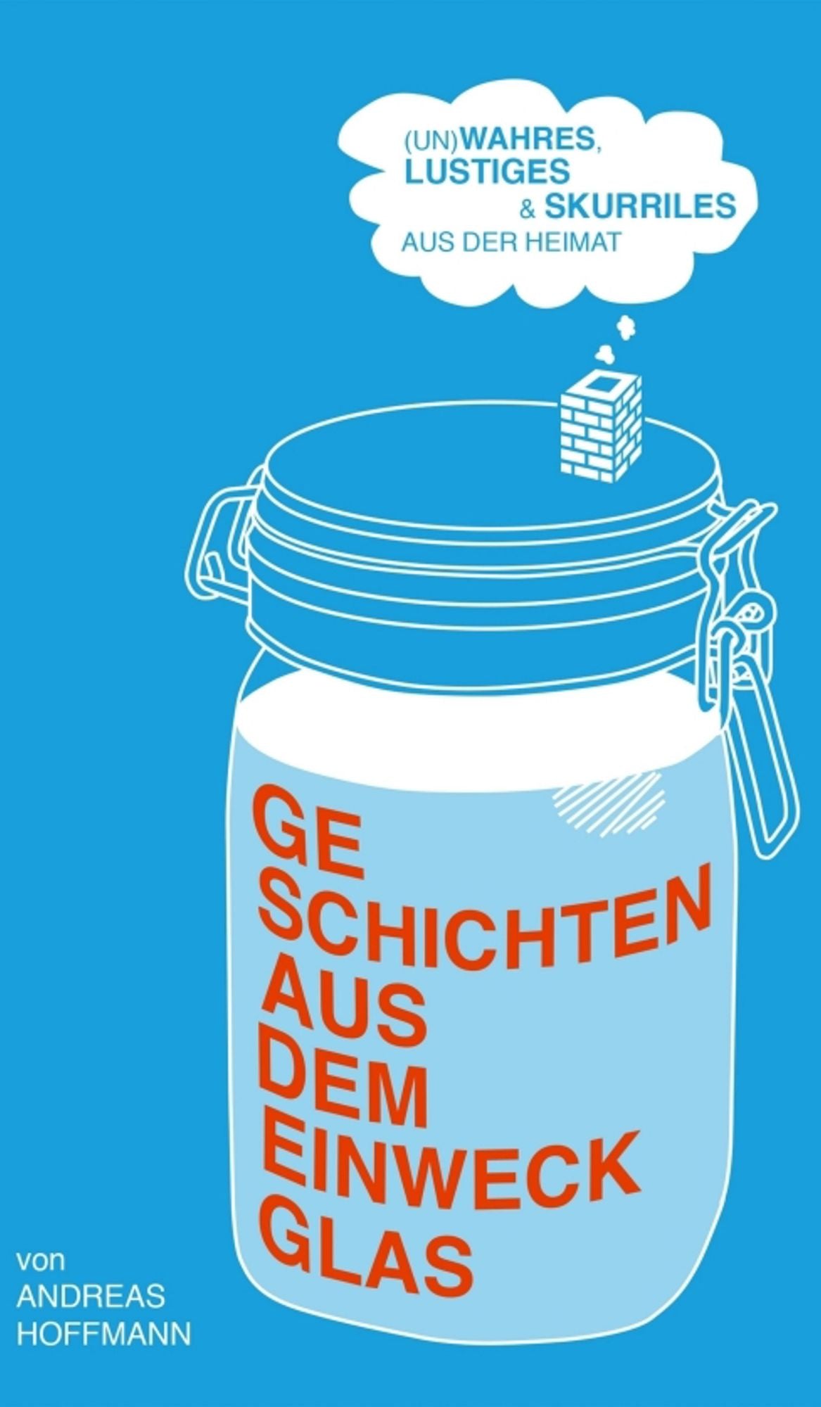 Geschichten aus dem Einweckglas: (Un)wahres, Lustiges & Skurriles aus der Heimat