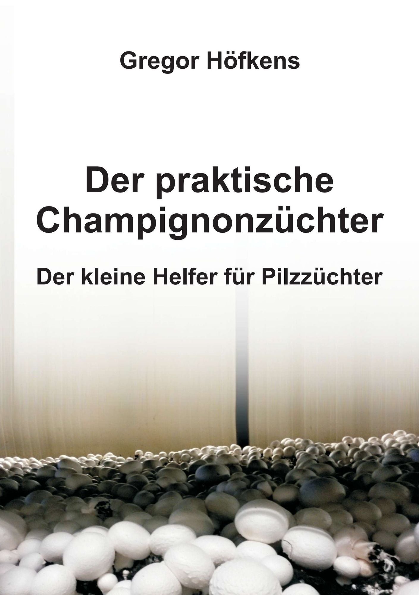Der praktische Champignonzüchter: Der kleine Helfer für Pilzzüchter
