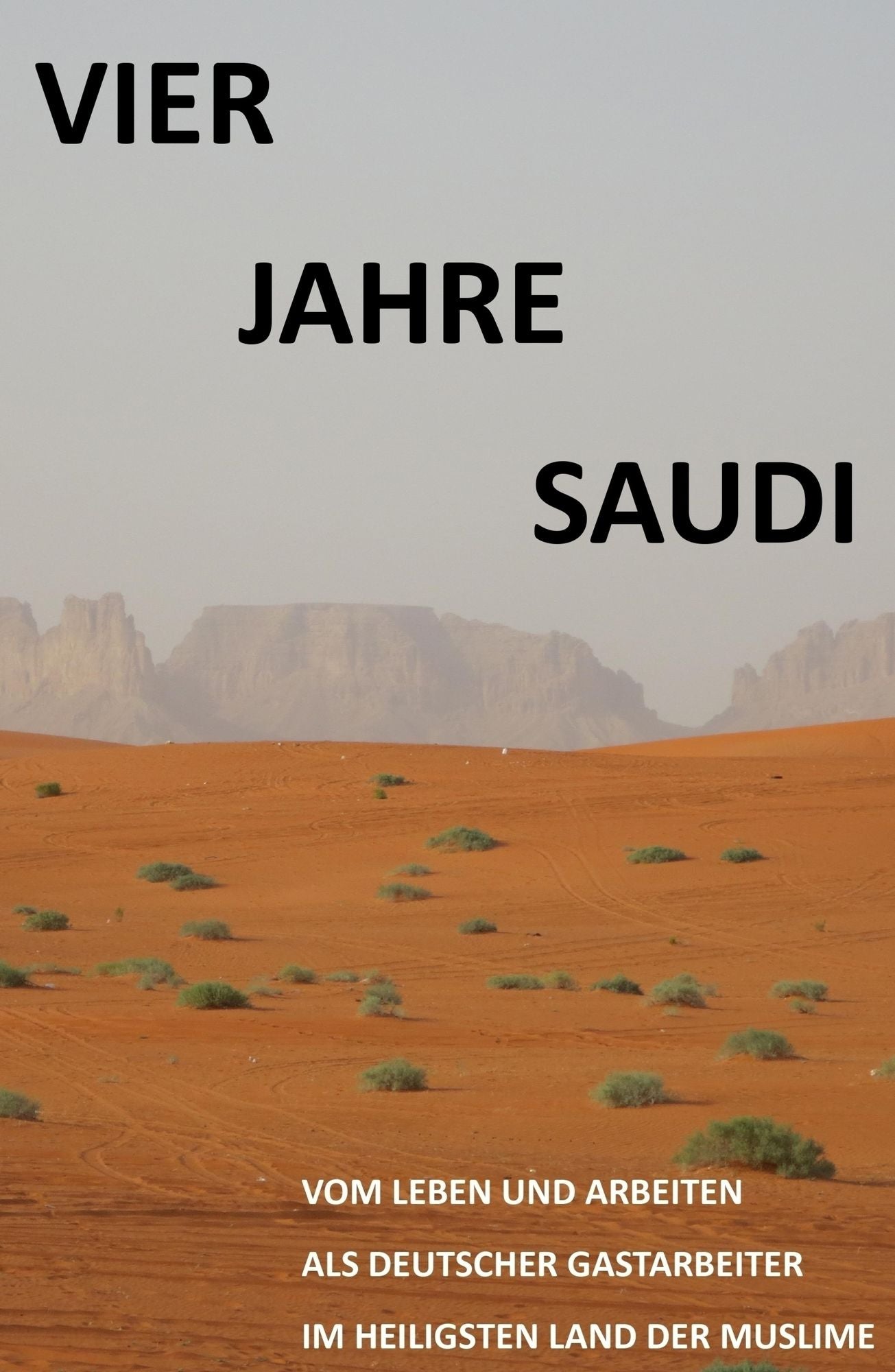 Vier Jahre Saudi: Vom Leben und Arbeiten eines deutschen Gastarbeiters im heiligsten Land der Muslime