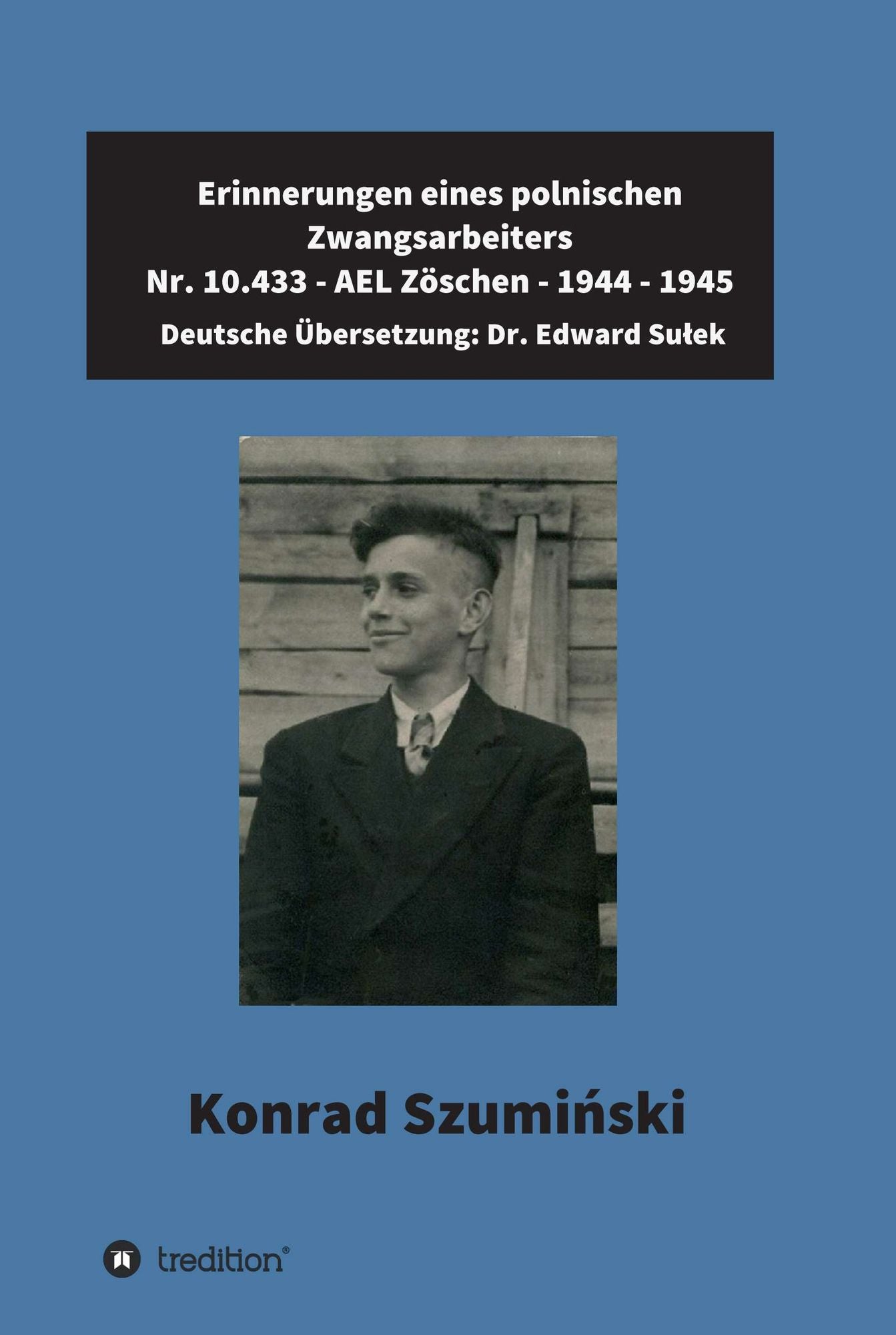 Erinnerungen eines polnischen Zwangsarbeiters: Nr. 10.433 - AEL Zöschen - 1944 - 1945