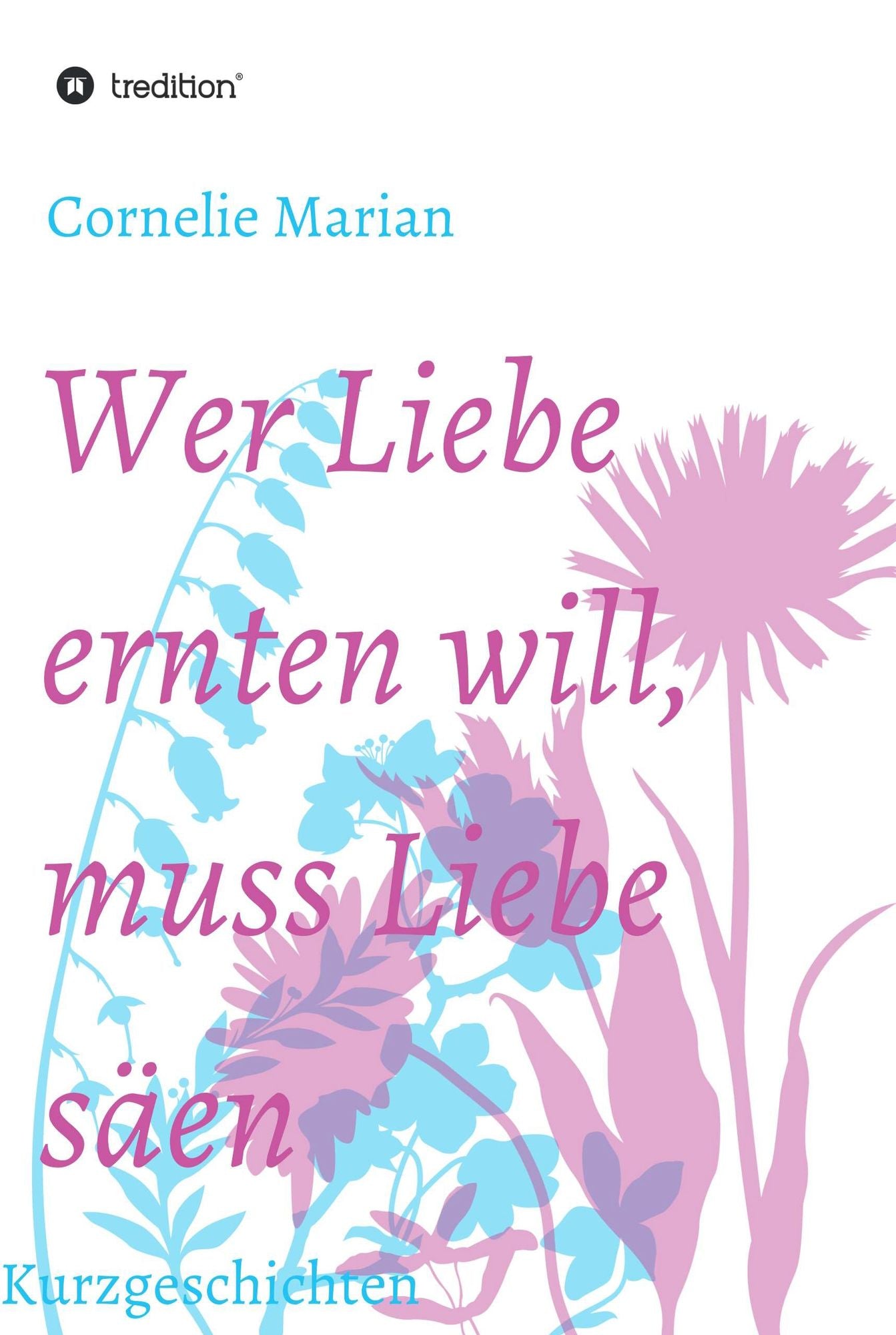 Wer Liebe ernten will, muss Liebe säen: Kurzgeschichten