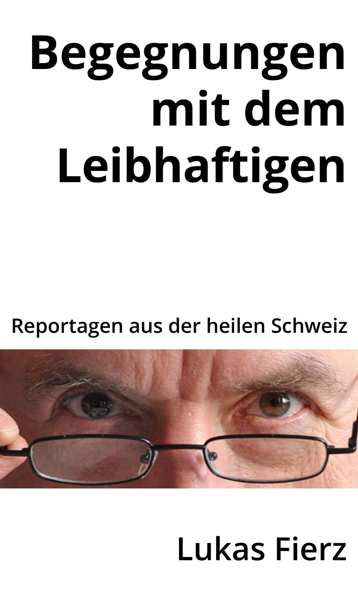 Begegnungen mit dem Leibhaftigen: Reportagen aus der heilen Schweiz
