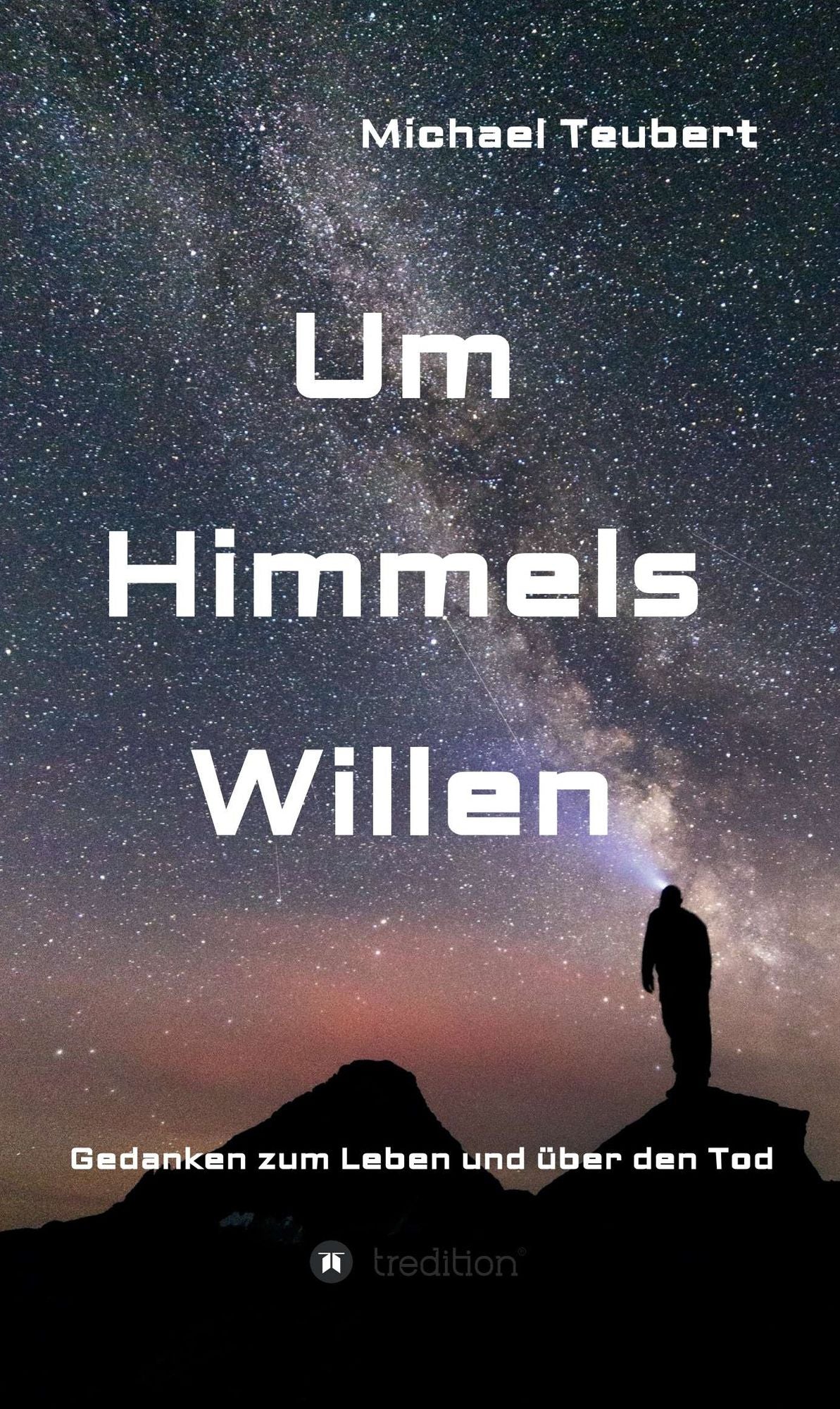 Um Himmels Willen: Gedanken zum Leben und über den Tod